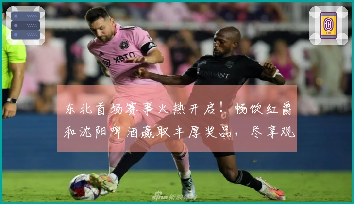 东北首场赛事火热开启！畅饮红爵和沈阳啤酒赢取丰厚奖品，尽享观赛乐趣！